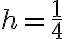 h = \frac{1}{4}