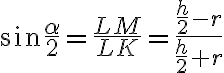 \sin{\frac{\alpha}{2}}=\frac{LM}{LK}=\frac{\frac{h}{2}-r}{\frac{h}{2}+r}