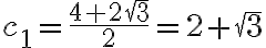 c_1=\frac{4+2\sqrt{3}}{2}=2+\sqrt{3} c_1=\frac{4+2\sqrt{3}}{2}=2+\sqrt{3}