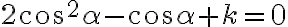 2\cos^2{\alpha}-\cos{\alpha}+k=0