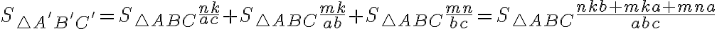  S_{\triangle A'B'C'} = S_{\triangle ABC} \dfrac{nk}{ac} + S_{\triangle ABC} \dfrac{mk}{ab} + S_{\triangle ABC} \dfrac{mn}{bc} = S_{\triangle ABC} \dfrac{nkb + mka + mna}{abc} 