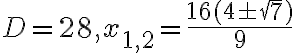 D = 28, x_{1,2} = \dfrac{16(4 \pm \sqrt{7})}{9}