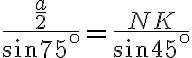 \frac{\frac{a}{2}}{\sin75^\circ}=\frac{NK}{\sin45^\circ}