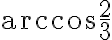 \displaystyle \arccos\frac{2}{3} \displaystyle \arccos\frac{2}{3}