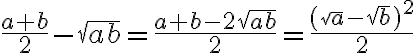 \frac{a+b}{2}-\sqrt{ab}=\frac{a+b-2\sqrt{ab}}{2}=\frac{(\sqrt{a}-\sqrt{b})^2}{2}