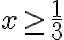 x \ge \frac{1}{3}