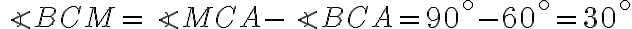 \angle BCM = \angle MCA - \angle BCA = 90^{ \circ} - 60^{ \circ} = 30^{ \circ}