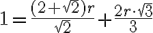 1=\frac{(2+\sqrt{2})r}{\sqrt{2}}+\frac{2r\cdot\sqrt{3}}{3} 1=\frac{(2+\sqrt{2})r}{\sqrt{2}}+\frac{2r\cdot\sqrt{3}}{3}
