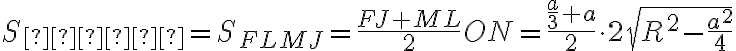 S_{\text{сеч}} = S_{F L M J} =\frac{FJ+ML}{2}ON= \frac{\frac{a}{3} + a}{2} \cdot 2\sqrt{R^2 - \frac{a^2}{4}} S_{\text{сеч}} = S_{F L M J} =\frac{FJ+ML}{2}ON= \frac{\frac{a}{3} + a}{2} \cdot 2\sqrt{R^2 - \frac{a^2}{4}}
