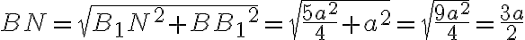 BN = \sqrt{{B_1N}^2+{BB_1}^2} = \sqrt{\frac{5a^2}{4}+{a^2}} = \sqrt{\frac{9a^2}{4}} = \frac{3a}{2}