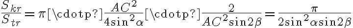 \displaystyle{\frac{S_{kr}}{S_{tr}}=\pi\cdotp\frac{{AC}^2}{4\sin^2\alpha}\cdotp\frac{2}{{AC}^2\sin2\beta}=\frac{\pi}{2\sin^2\alpha\sin2\beta}} \displaystyle{\frac{S_{kr}}{S_{tr}}=\pi\cdotp\frac{{AC}^2}{4\sin^2\alpha}\cdotp\frac{2}{{AC}^2\sin2\beta}=\frac{\pi}{2\sin^2\alpha\sin2\beta}}