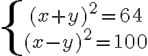 \left\{\begin{array}{c}(x+y)^2=64\\ (x-y)^2=100\end{array}\right.