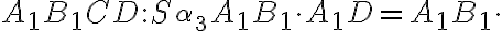 A_{1}B_{1}CD:S_{\alpha_3} A_{1}B_{1}\cdot A_{1}D=A_{1}B_{1}\cdot A_{1}B_{1}CD:S_{\alpha_3} A_{1}B_{1}\cdot A_{1}D=A_{1}B_{1}\cdot