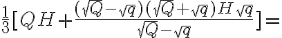 \frac{1}{3}[Q H+\frac{(\sqrt Q-\sqrt q)(\sqrt Q+\sqrt q)H\sqrt q}{\sqrt Q-\sqrt q}]=