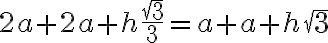 2a + 2a + h \displaystyle\frac{\sqrt{3}}{3} = a + a + h \sqrt{3}