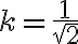 \displaystyle k = \frac{1}{\sqrt{2}}