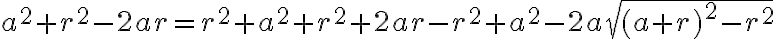 a^2+r^2-2ar=r^2+a^2+r^2+2ar-r^2+a^2-2a\sqrt{(a+r)^2-r^2} a^2+r^2-2ar=r^2+a^2+r^2+2ar-r^2+a^2-2a\sqrt{(a+r)^2-r^2}