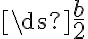 \ds{\frac{b}{2}} \ds{\frac{b}{2}}