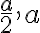 \frac{a}{2}, a