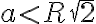 a \lt R\sqrt{2}
