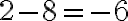 2 - 8 = -6
