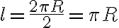  l = \dfrac{2 \pi R}{2} = \pi R