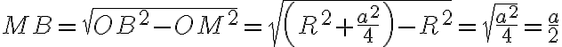 MB = \sqrt{OB^2 - OM^2} = \sqrt{\left(R^2 + \frac{a^2}{4}\right) - R^2} = \sqrt{\frac{a^2}{4}} = \frac{a}{2}
