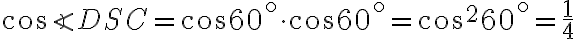 \cos{\angle{DSC}}=\cos{60^\circ}\cdot\cos{60^\circ}=\cos^{2}{60^\circ}=\frac{1}{4} \cos{\angle{DSC}}=\cos{60^\circ}\cdot\cos{60^\circ}=\cos^{2}{60^\circ}=\frac{1}{4}