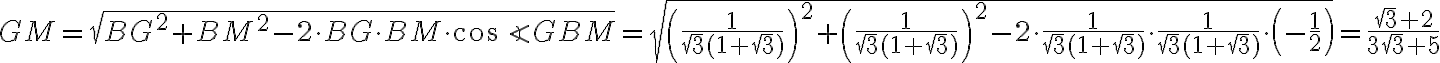 GM = \sqrt{BG^2 + BM^2 - 2 \cdot BG \cdot BM \cdot \cos \angle GBM} = \sqrt{\left(\dfrac{1}{\sqrt{3}(1 + \sqrt{3})} \right)^2 +\left(\dfrac{1}{\sqrt{3}(1 + \sqrt{3})} \right)^2 - 2 \cdot \dfrac{1}{\sqrt{3}(1 + \sqrt{3})} \cdot \dfrac{1}{\sqrt{3}(1 + \sqrt{3})} \cdot \left(-\dfrac{1}{2} \right)} = \dfrac{\sqrt{3}+2}{3\sqrt{3}+5}
