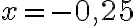 x=-0,25