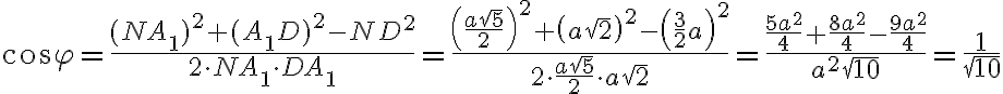 \cos \varphi = \frac{(NA{_1})^2 + (A{_1}D)^2 - ND^2}{2 \cdot NA{_1} \cdot DA{_1}} = \frac{\left( \frac{a\sqrt{5}}{2} \right)^2 + \left( a\sqrt{2} \right)^2 - \left( \frac{3}{2} a \right)^2}{2 \cdot \frac{a\sqrt{5}}{2} \cdot a\sqrt{2}} = \frac{\frac{5a^2}{4} + \frac{8a^2}{4} - \frac{9a^2}{4}}{a^2\sqrt{10}} = \frac{1}{\sqrt{10}} 