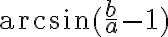 \arcsin (\frac{b}{a}-1) \arcsin (\frac{b}{a}-1)