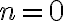  n= 0 