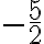 - \frac{5}{2}