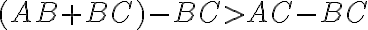 (AB + BC) - BC > AC - BC