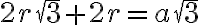  2r\sqrt 3 + 2 r=a\sqrt3 