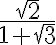 \frac{\sqrt{2}}{1+ \sqrt{3}} \frac{\sqrt{2}}{1+ \sqrt{3}}