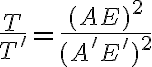 \frac{T}{T^\prime}=\frac{(AE)^2}{(A^\prime E^\prime)^2}