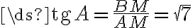 \ds{\text{tg} A = \frac{BM}{AM} = \sqrt{7}}
