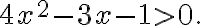 4x^2-3x-1>0. 4x^2-3x-1>0.