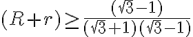  (R+r) \geq \frac {({\sqrt3}-1)} {({\sqrt3}+1)({\sqrt3}-1)} 