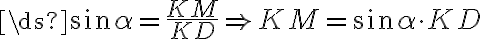 \ds{\sin\alpha=\frac{KM}{KD}\Rightarrow KM=\sin\alpha\cdot KD} \ds{\sin\alpha=\frac{KM}{KD}\Rightarrow KM=\sin\alpha\cdot KD}