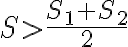 S > \frac{S_1 + S_2}{2}