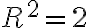R^2=2