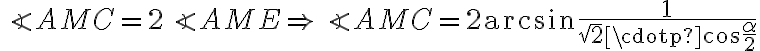 \angle AMC = 2\angle AME\Rightarrow\angle AMC = 2\arcsin{\dfrac{1}{\sqrt{2} \cdotp \cos{\dfrac{\alpha}{2}}}}