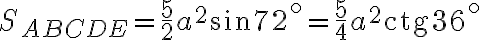 S_{ABCDE} =\frac{5}{2} a^2 \sin 72^\circ =\frac{5}{4} a^2 \text{ctg} 36^\circ