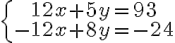  \left\{\begin{array}{c}12x+5y=93\\ -12x+8y=-24\end{array}\right.