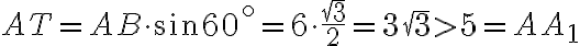 AT=AB\cdot\sin 60^\circ=6\cdot\frac{\sqrt{3}}{2}=3\sqrt{3}\gt 5 =AA_1