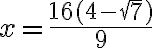 x = \dfrac{16(4 - \sqrt{7})}{9}