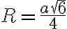 R=\dfrac{a\sqrt{6}}{4}